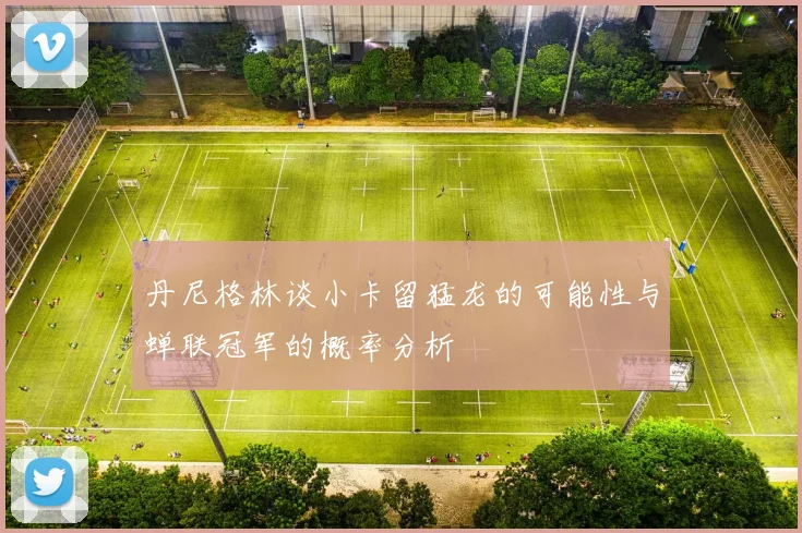 丹尼格林谈小卡留猛龙的可能性与蝉联冠军的概率分析