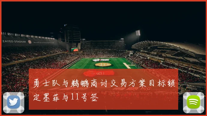 勇士队与鹈鹕商讨交易方案目标锁定墨菲与11号签