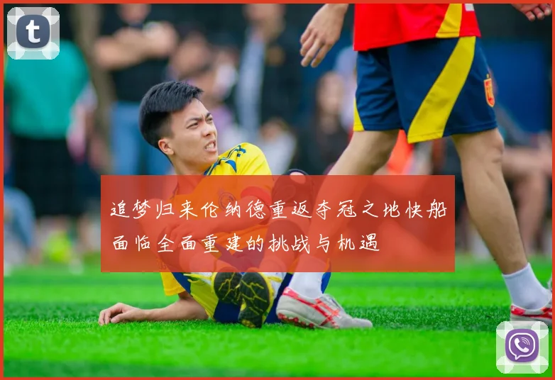 追梦归来伦纳德重返夺冠之地快船面临全面重建的挑战与机遇